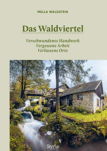 Das Waldviertel: Verschwundenes Handwerk, vergessene Arbeit, verlassene Orte