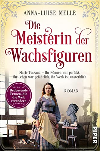 Die Meisterin der Wachsfiguren (Bedeutende Frauen, die die Welt verändern 15): Marie Tussaud – Ihr Können war perfekt, ihr Leben war gefährlich, ihr Werk ist unsterblich | Historischer Roman von PIPER