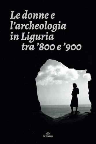 Le donne e l'archeologia in Liguria tra '800 e '900 Le donne e l'archeologia in Liguria tra '800 e '900 von De Ferrari