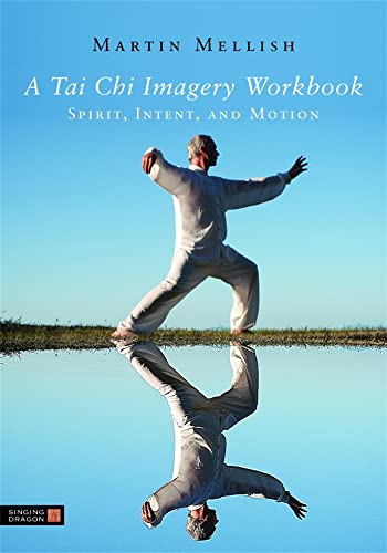 A Tai Chi Imagery Workbook: Spirit, Intent, and Motion A Tai Chi Imagery Workbook: Spirit, Intent, and Motion