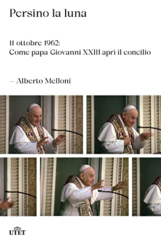 Persino la luna. 11 ottobre 1962: come papa Giovanni XXIII aprì il concilio von UTET