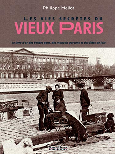 Les Vies secrètes du vieux Paris: Le livre d'or des petites gens, des mauvais garçons et des filles de joie von OMNIBUS