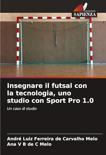 Insegnare il futsal con la tecnologia, uno studio con Sport Pro 1.0: Un caso di studio von Edizioni Sapienza