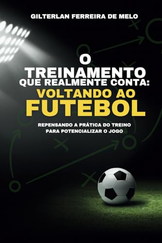 O Treinamento que Realmente conta: Voltando ao Futebol: Repensando a Prática do Treino para Potencializar o Jogo von Uiclap
