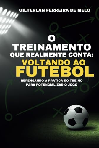 O Treinamento que Realmente conta: Voltando ao Futebol: Repensando a Prática do Treino para Potencializar o Jogo von Independently published
