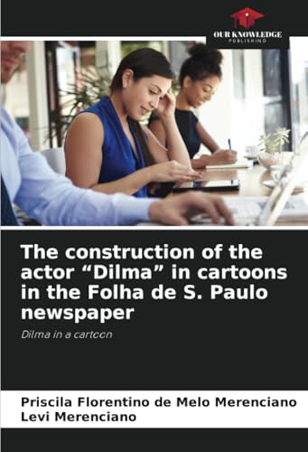 The construction of the actor “Dilma” in cartoons in the Folha de S. Paulo newspaper: Dilma in a cartoon von Our Knowledge Publishing