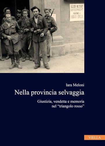 Nella Provincia Selvaggia: Giustizia, Vendetta E Memoria Nel 'triangolo Rosso' (Collana dell'Istituto Nazionale Ferruccio Parri, 9) von Viella