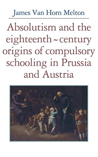 Absolutism and the Eighteenth-Century Origins of Compulsory Schooling in Prussia and Austria