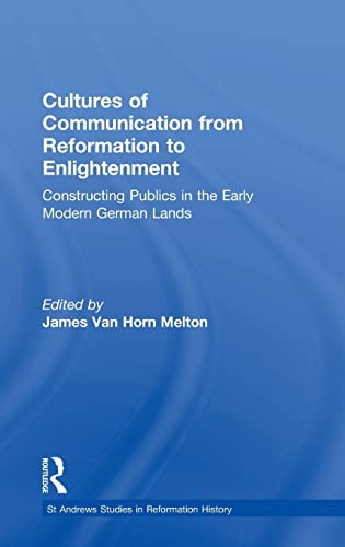 Cultures of Communication from Reformation to Enlightenment: Constructing Publics in the Early Modern German Lands (St. Andrews Studies in Reformation History)