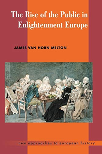 The Rise of the Public in Enlightenment Europe (New Approaches to European History, 22)