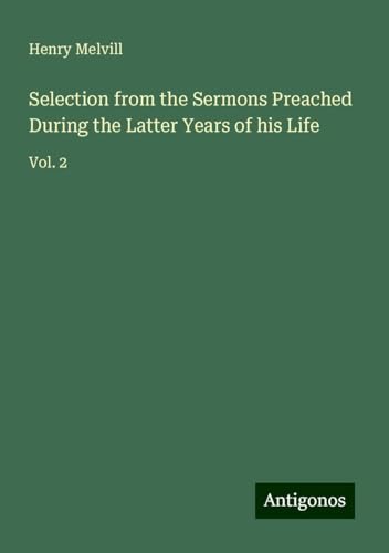 Selection from the Sermons Preached During the Latter Years of his Life: Vol. 2 von Antigonos Verlag