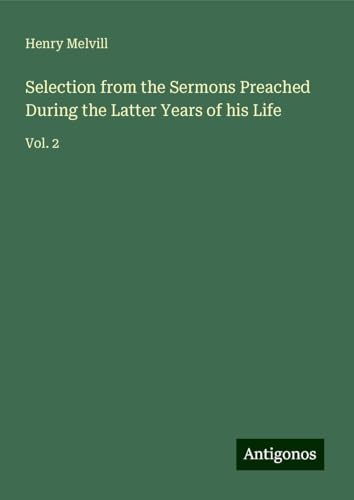 Selection from the Sermons Preached During the Latter Years of his Life: Vol. 2 von Antigonos Verlag