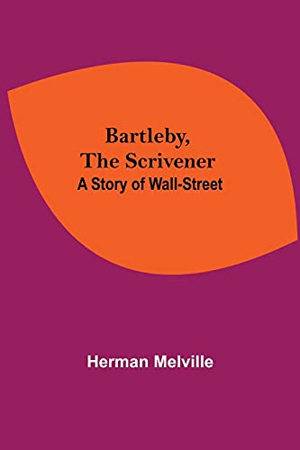 Bartleby, The Scrivener: A Story Of Wall-Street Bartleby, The Scrivener: A Story Of Wall-Street