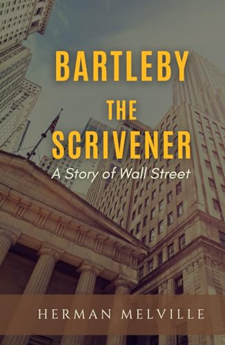Bartleby, the Scrivener: A Story of Wall-Street Bartleby, the Scrivener: A Story of Wall-Street