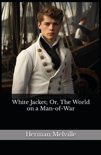 White Jacket; Or, The World on a Man-of-War: The 1850 Literary Adventure Fiction Classic (Annotated)