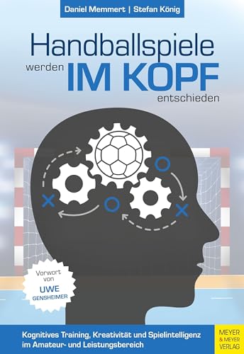 Handballspiele werden im Kopf entschieden: Kognitives Training, Kreativität und Spielintelligenz im Amateur- und Leistungsbereich Handballspiele werden im Kopf entschieden: Kognitives Training, Kreativität und Spielintelligenz im Amateur- und Leistungsbereich