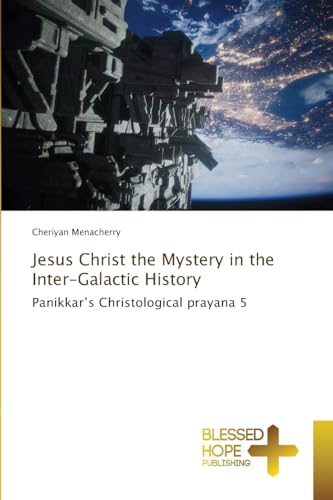Jesus Christ the Mystery in the Inter-Galactic History: Panikkar’s Christological prayana 5 von Blessed Hope Publishing