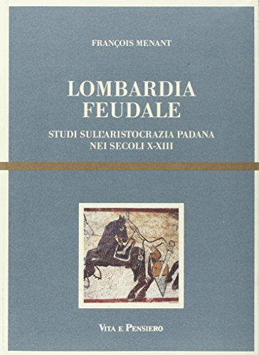 Lombardia feudale. Studi sull'aristocrazia padana nei secoli X-XIII (Cultura e storia)