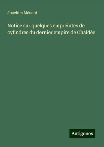 Notice sur quelques empreintes de cylindres du dernier empire de Chaldée von Antigonos Verlag