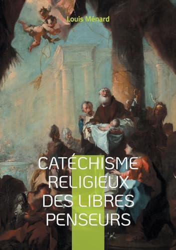 Catéchisme religieux des libres penseurs: Une approche révolutionnaire de la spiritualité et de l'éthique à travers le prisme de la libre pensée et du rationalisme von BoD – Books on Demand – Frankreich