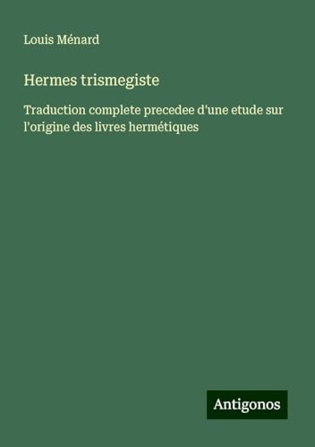 Hermes trismegiste: Traduction complete precedee d'une etude sur l'origine des livres hermétiques
