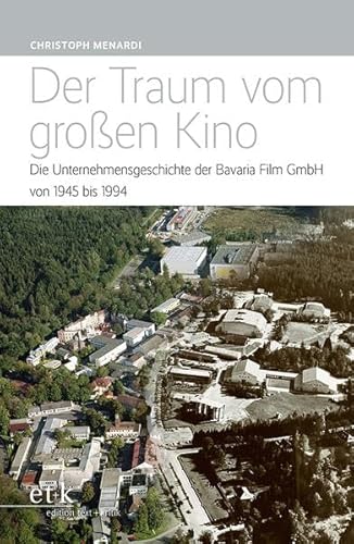 Der Traum vom großen Kino: Die Unternehmensgeschichte der Bavaria Film GmbH von 1945 bis 1994 von edition text + kritik