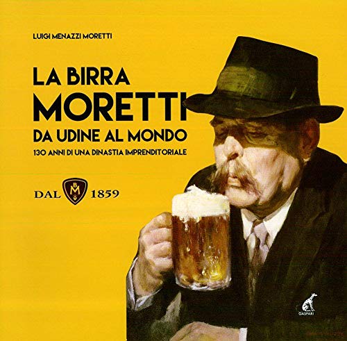 La birra Moretti da Udine al mondo. 130 anni di una dinastia imprenditoriale. Ediz. illustrata von Gaspari