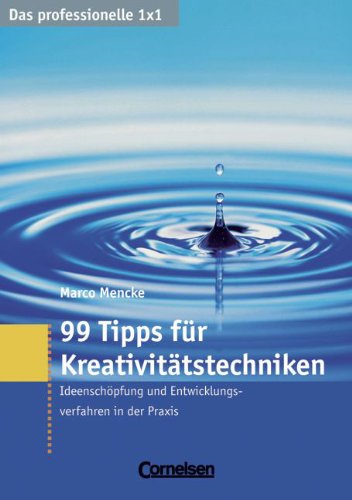 Das professionelle 1 x 1: 99 Tipps für Kreativitätstechniken: Ideenschöpfung und Entwicklungsverfahren in der Praxis