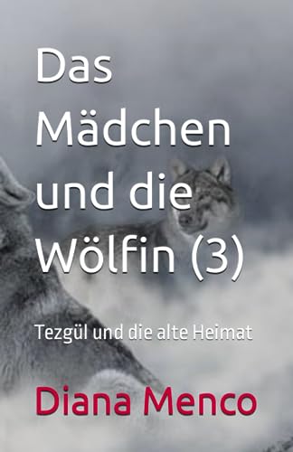 Das Mädchen und die Wölfin (3): Tezgül und die alte Heimat von Independently published