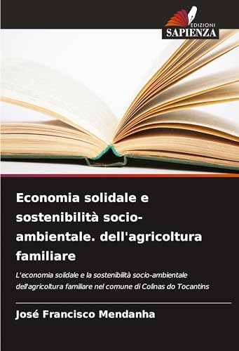 Economia solidale e sostenibilità socio-ambientale. dell'agricoltura familiare: L'economia solidale e la sostenibilità socio-ambientale dell'agricoltura familiare nel comune di Colinas do Tocantins von Edizioni Sapienza