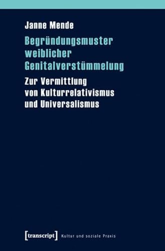 Begründungsmuster weiblicher Genitalverstümmelung: Zur Vermittlung von Kulturrelativismus und Universalismus (Kultur und soziale Praxis)