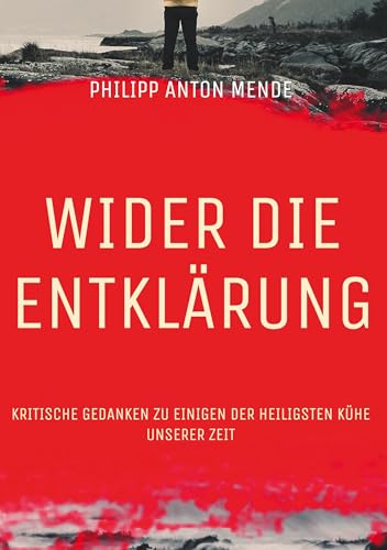 Wider die Entklärung: Kritische Gedanken zu einigen der heiligsten Kühe unserer Zeit von BoD – Books on Demand