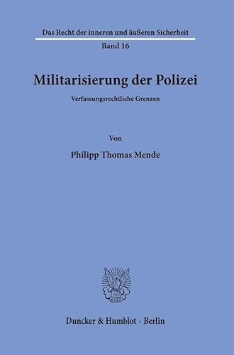 Militarisierung der Polizei.: Verfassungsrechtliche Grenzen. (Das Recht der inneren und äußeren Sicherheit) von Duncker & Humblot GmbH