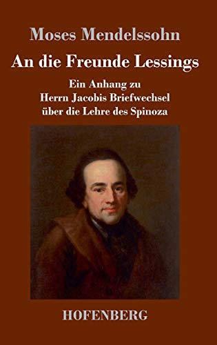 An die Freunde Lessings: Ein Anhang zu Herrn Jacobis Briefwechsel über die Lehre des Spinoza An die Freunde Lessings: Ein Anhang zu Herrn Jacobis Briefwechsel über die Lehre des Spinoza