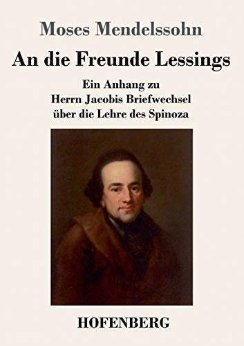 An die Freunde Lessings: Ein Anhang zu Herrn Jacobis Briefwechsel über die Lehre des Spinoza An die Freunde Lessings: Ein Anhang zu Herrn Jacobis Briefwechsel über die Lehre des Spinoza