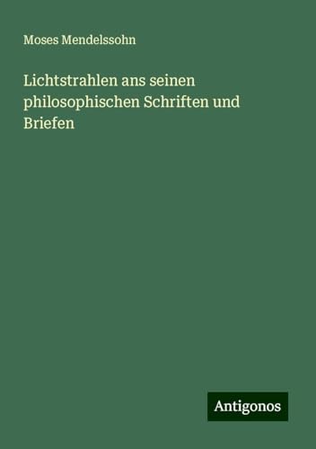 Lichtstrahlen ans seinen philosophischen Schriften und Briefen Lichtstrahlen ans seinen philosophischen Schriften und Briefen von Antigonos Verlag