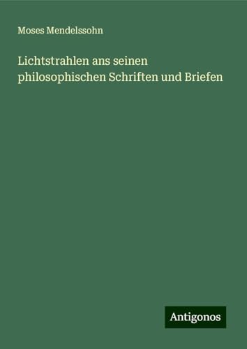Lichtstrahlen ans seinen philosophischen Schriften und Briefen Lichtstrahlen ans seinen philosophischen Schriften und Briefen von Antigonos Verlag