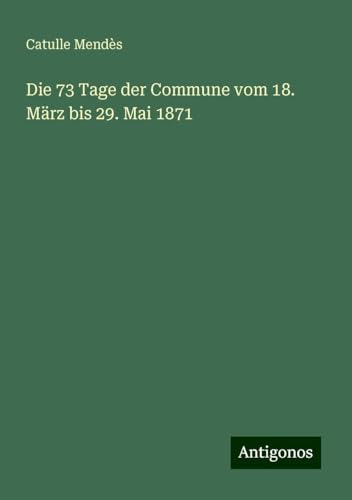 Die 73 Tage der Commune vom 18. März bis 29. Mai 1871 von Antigonos Verlag
