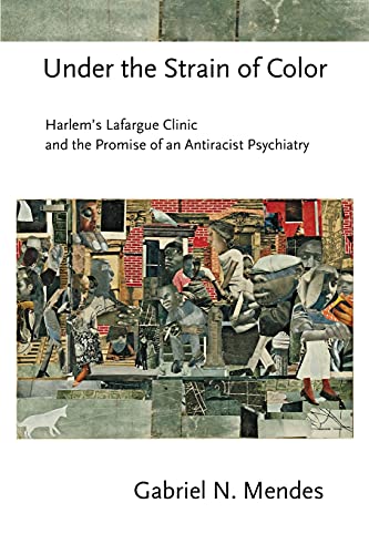 Under the Strain of Color: Harlem's Lafargue Clinic and the Promise of an Antiracist Psychiatry (Cornell Studies in the History of Psychiatry)