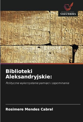 Biblioteki Aleksandryjskie:: Polityczne wykorzystanie pamięci i zapominania: Polityczne wykorzystanie pami¿ci i zapominania von Wydawnictwo Nasza Wiedza