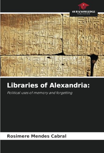Libraries of Alexandria:: Political uses of memory and forgetting von Our Knowledge Publishing