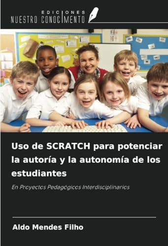 Uso de SCRATCH para potenciar la autoría y la autonomía de los estudiantes: En Proyectos Pedagógicos Interdisciplinarios von Ediciones Nuestro Conocimiento