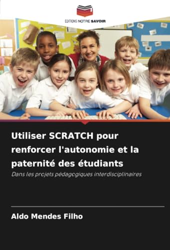 Utiliser SCRATCH pour renforcer l'autonomie et la paternité des étudiants: Dans les projets pédagogiques interdisciplinaires von Editions Notre Savoir
