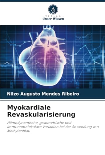 Myokardiale Revaskularisierung: Hämodynamische, gasometrische und immunomolekulare Variablen bei der Anwendung von Methylenblau von Verlag Unser Wissen