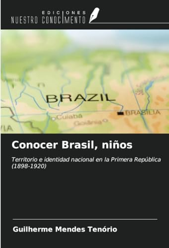Conocer Brasil, niños: Territorio e identidad nacional en la Primera República (1898-1920) von Ediciones Nuestro Conocimiento