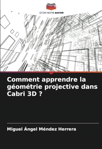 Comment apprendre la géométrie projective dans Cabri 3D ?: DE von Editions Notre Savoir