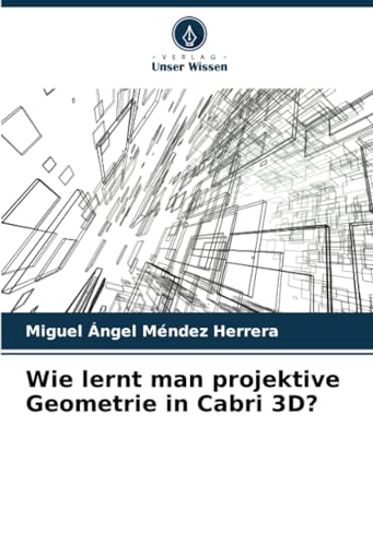 Wie lernt man projektive Geometrie in Cabri 3D?: DE von Verlag Unser Wissen