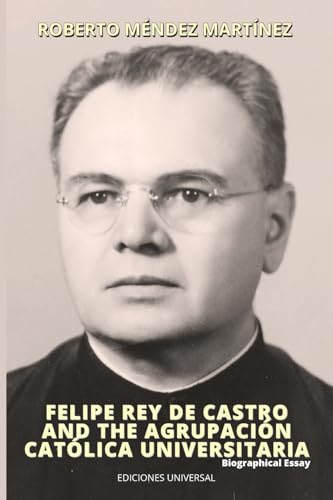 FELIPE REY DE CASTRO AND THE AGRUPACIÓN CATÓLICA UNIVERSITARIA. Biographical Essay von EDICIONES UNIVERSAL