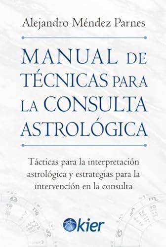 Manual de Técnicas para la consulta Astrológica: Tácticas para la interpretación astrológica y estrategias para la intervención en la consulta Manual de Técnicas para la consulta Astrológica: Tácticas para la interpretación astrológica y estrategias para la intervención en la consulta