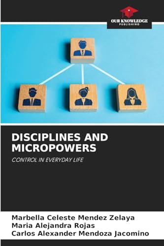 DISCIPLINES AND MICROPOWERS: CONTROL IN EVERYDAY LIFE von Our Knowledge Publishing